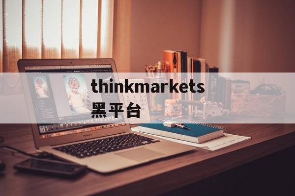 thinkmarkets黑平台的简单介绍